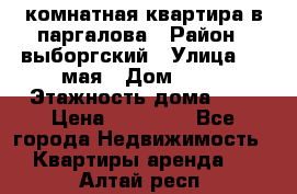 1 комнатная квартира в паргалова › Район ­ выборгский › Улица ­ 1 мая › Дом ­ 54 › Этажность дома ­ 5 › Цена ­ 20 000 - Все города Недвижимость » Квартиры аренда   . Алтай респ.